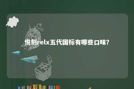 悦刻relx五代国标有哪些口味？ 